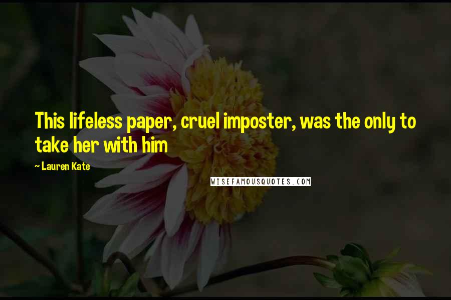 Lauren Kate Quotes: This lifeless paper, cruel imposter, was the only to take her with him