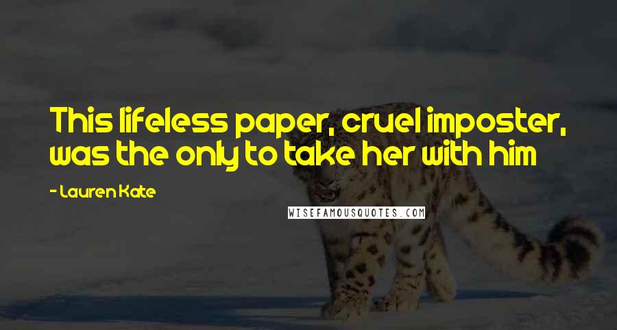 Lauren Kate Quotes: This lifeless paper, cruel imposter, was the only to take her with him