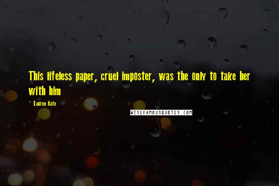 Lauren Kate Quotes: This lifeless paper, cruel imposter, was the only to take her with him