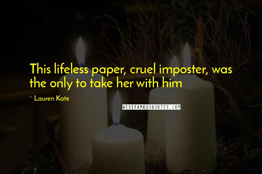 Lauren Kate Quotes: This lifeless paper, cruel imposter, was the only to take her with him