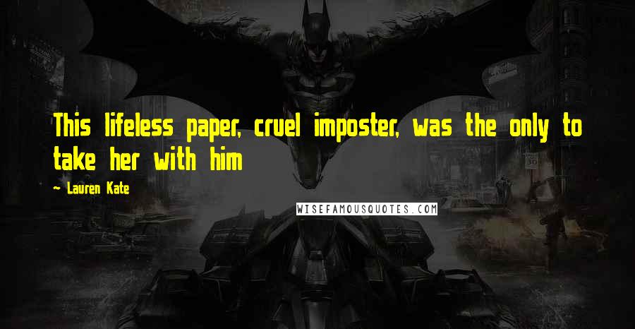 Lauren Kate Quotes: This lifeless paper, cruel imposter, was the only to take her with him