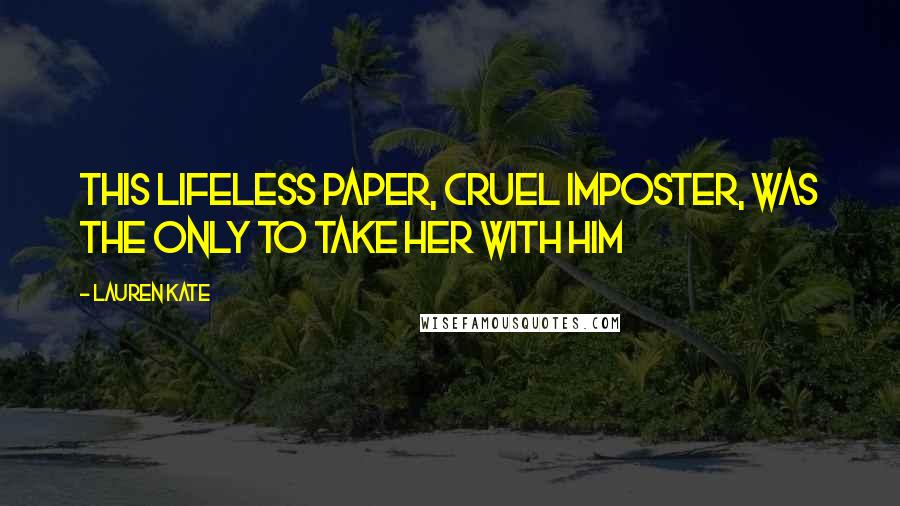 Lauren Kate Quotes: This lifeless paper, cruel imposter, was the only to take her with him