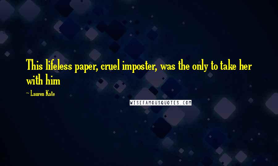 Lauren Kate Quotes: This lifeless paper, cruel imposter, was the only to take her with him