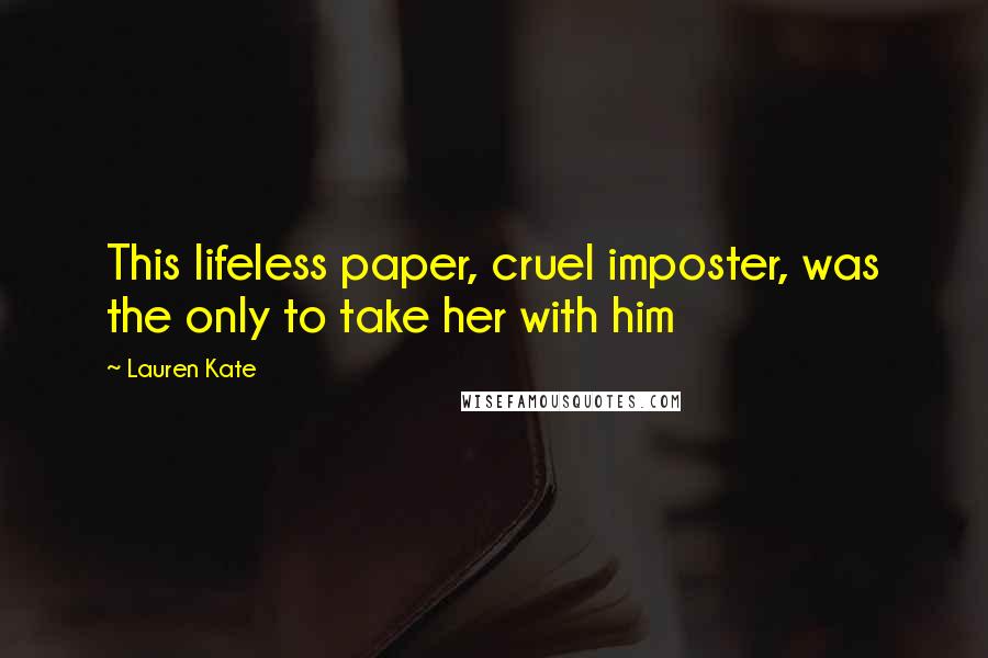 Lauren Kate Quotes: This lifeless paper, cruel imposter, was the only to take her with him