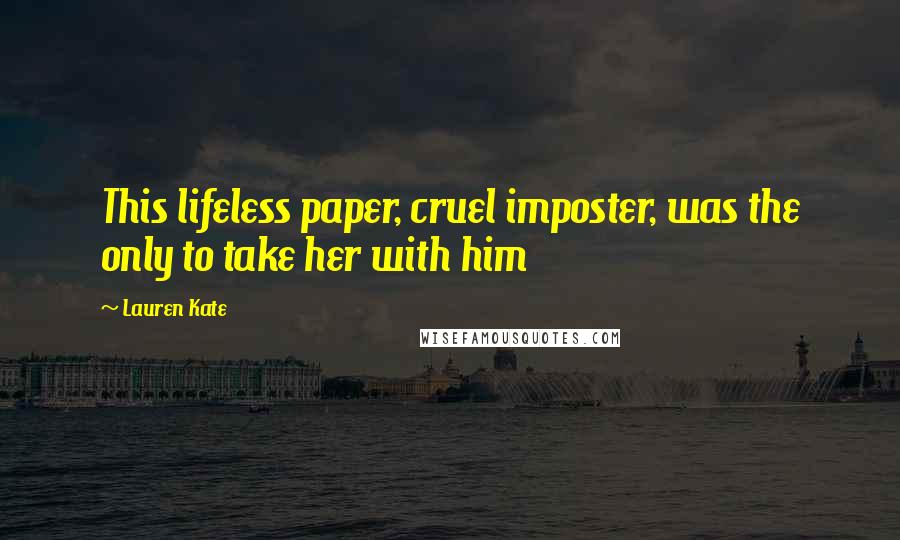 Lauren Kate Quotes: This lifeless paper, cruel imposter, was the only to take her with him