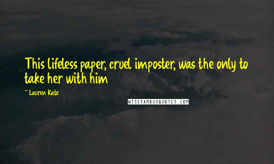 Lauren Kate Quotes: This lifeless paper, cruel imposter, was the only to take her with him