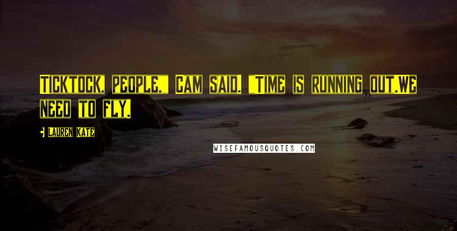 Lauren Kate Quotes: Ticktock, people," Cam said. "Time is running out.We need to fly.