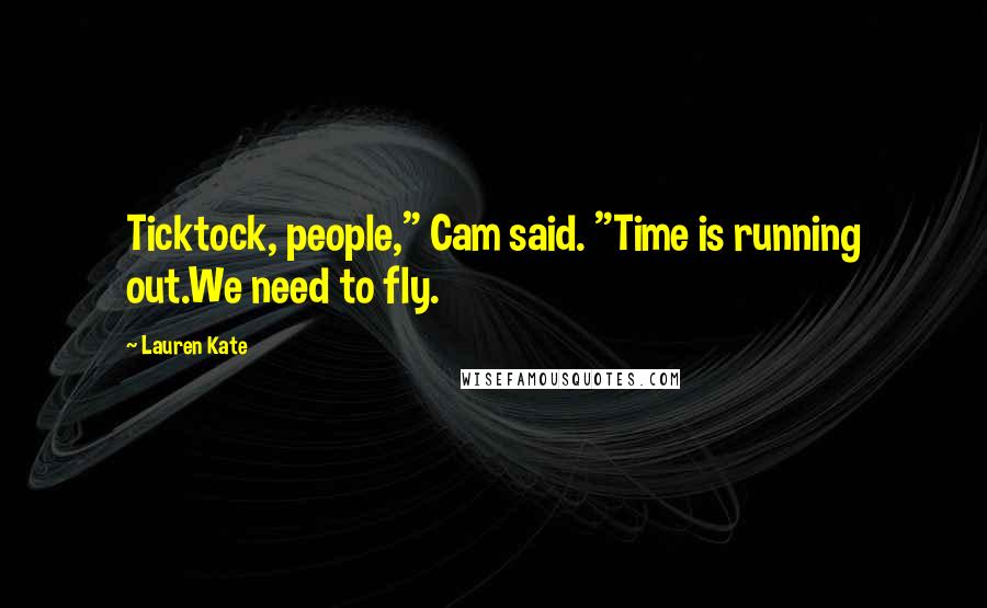 Lauren Kate Quotes: Ticktock, people," Cam said. "Time is running out.We need to fly.