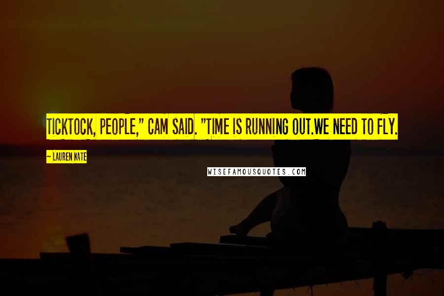 Lauren Kate Quotes: Ticktock, people," Cam said. "Time is running out.We need to fly.