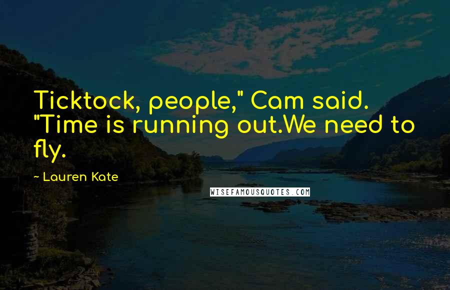 Lauren Kate Quotes: Ticktock, people," Cam said. "Time is running out.We need to fly.