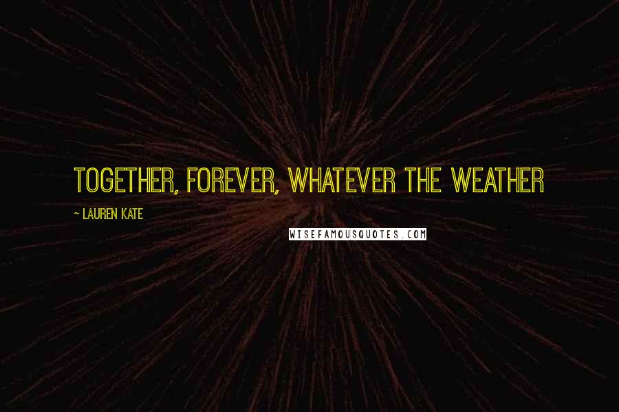 Lauren Kate Quotes: Together, forever, whatever the weather