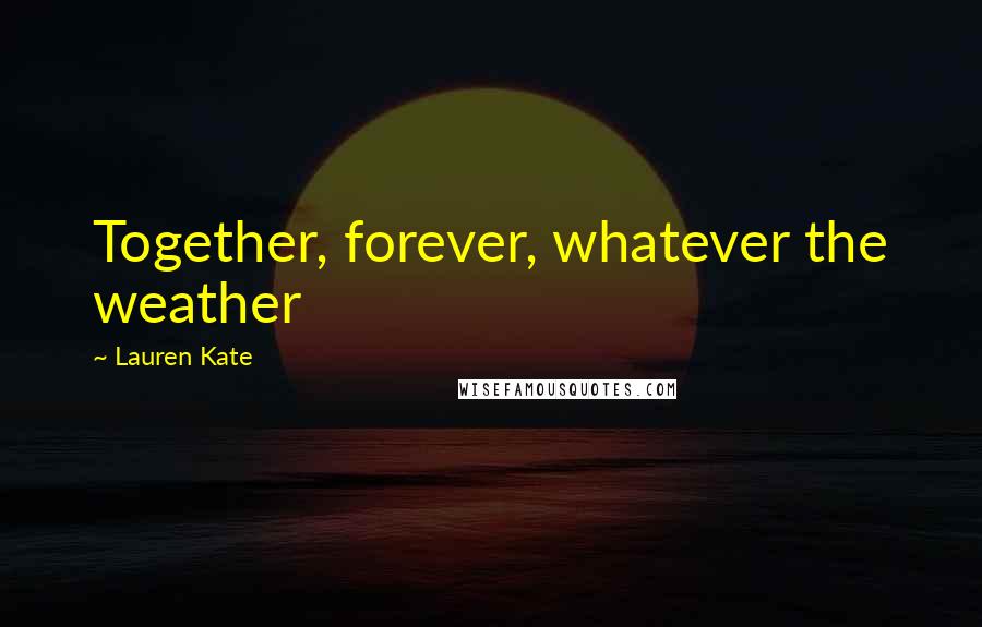 Lauren Kate Quotes: Together, forever, whatever the weather
