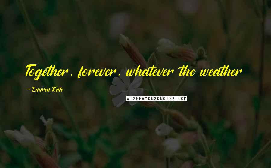 Lauren Kate Quotes: Together, forever, whatever the weather