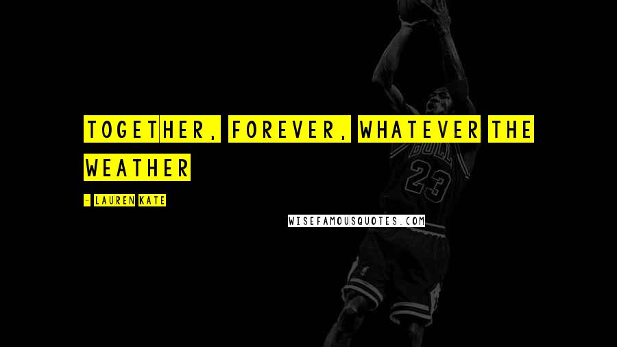 Lauren Kate Quotes: Together, forever, whatever the weather