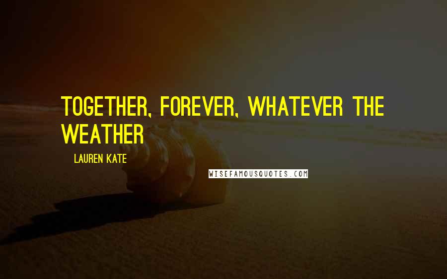 Lauren Kate Quotes: Together, forever, whatever the weather