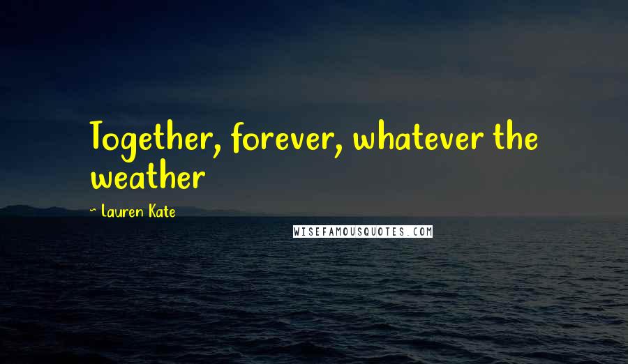 Lauren Kate Quotes: Together, forever, whatever the weather