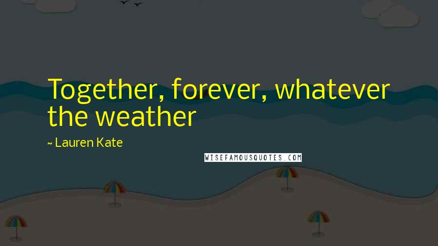 Lauren Kate Quotes: Together, forever, whatever the weather