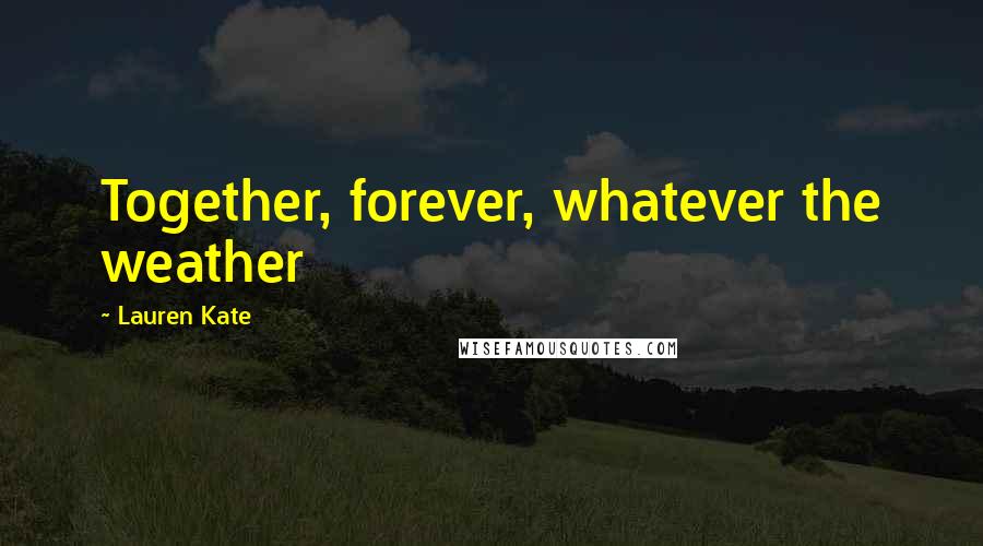 Lauren Kate Quotes: Together, forever, whatever the weather