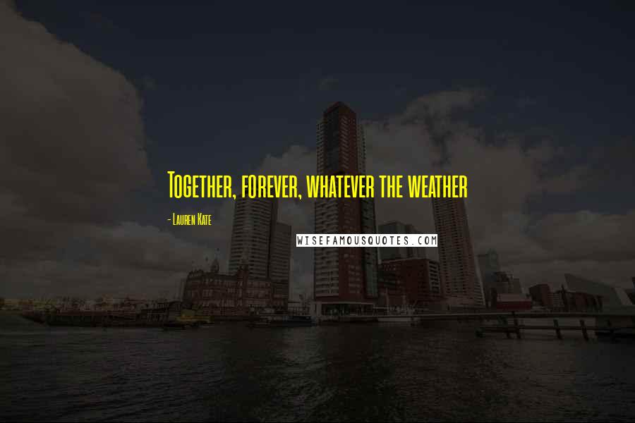 Lauren Kate Quotes: Together, forever, whatever the weather