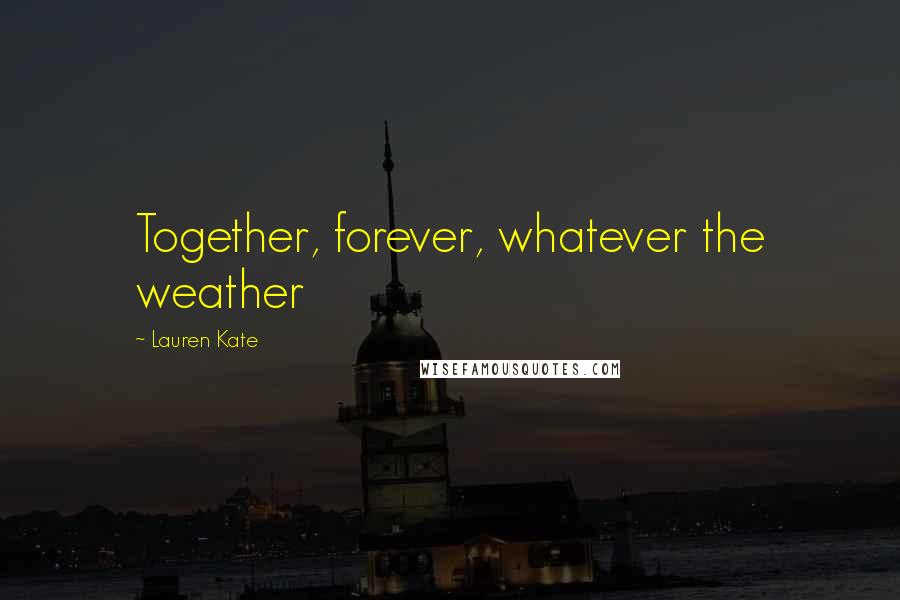 Lauren Kate Quotes: Together, forever, whatever the weather