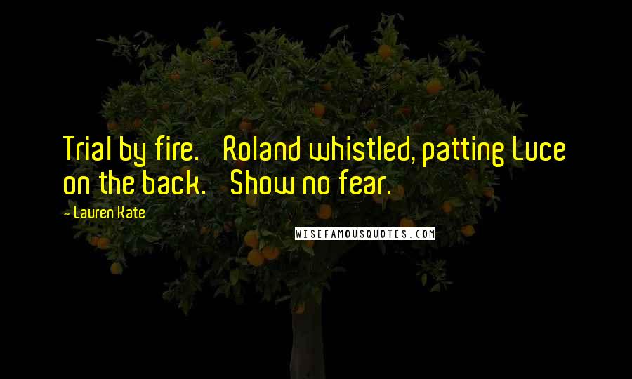 Lauren Kate Quotes: Trial by fire.' Roland whistled, patting Luce on the back. 'Show no fear.
