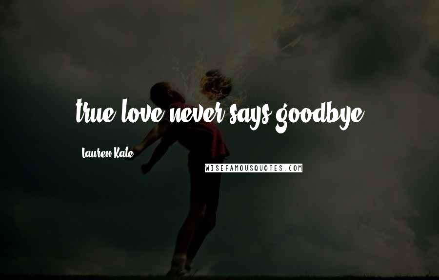 Lauren Kate Quotes: true love never says goodbye