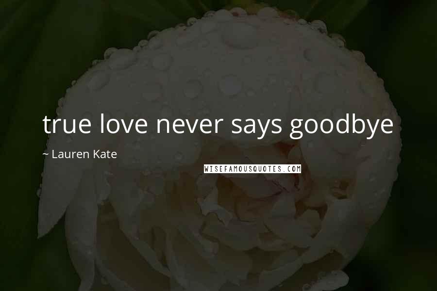 Lauren Kate Quotes: true love never says goodbye