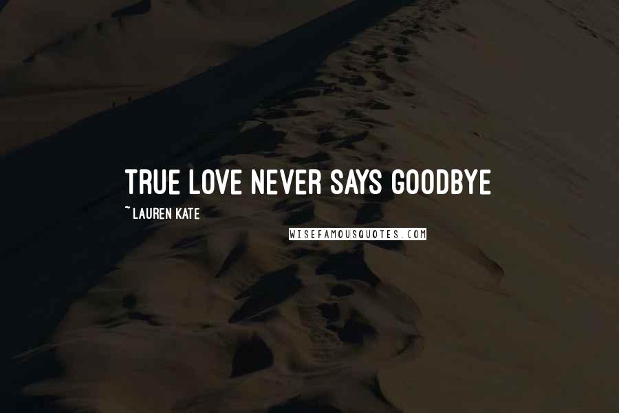 Lauren Kate Quotes: true love never says goodbye