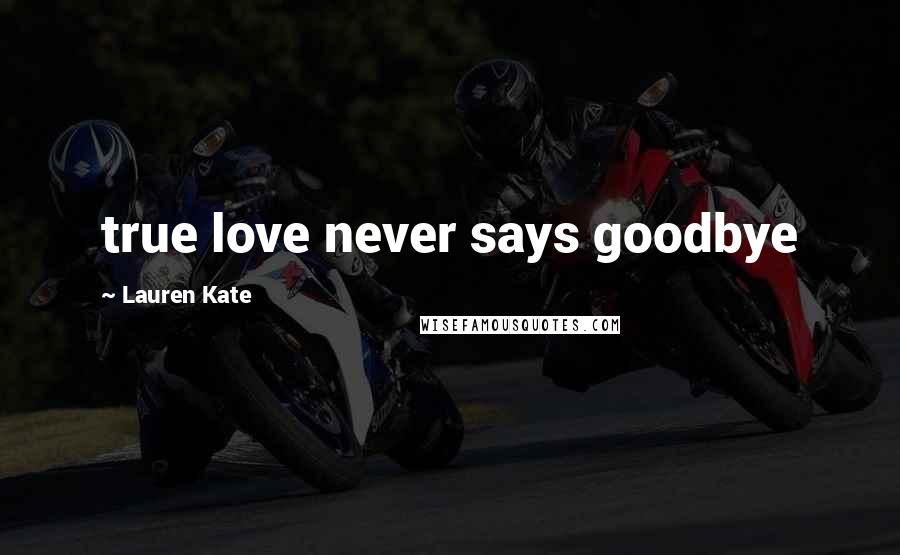 Lauren Kate Quotes: true love never says goodbye