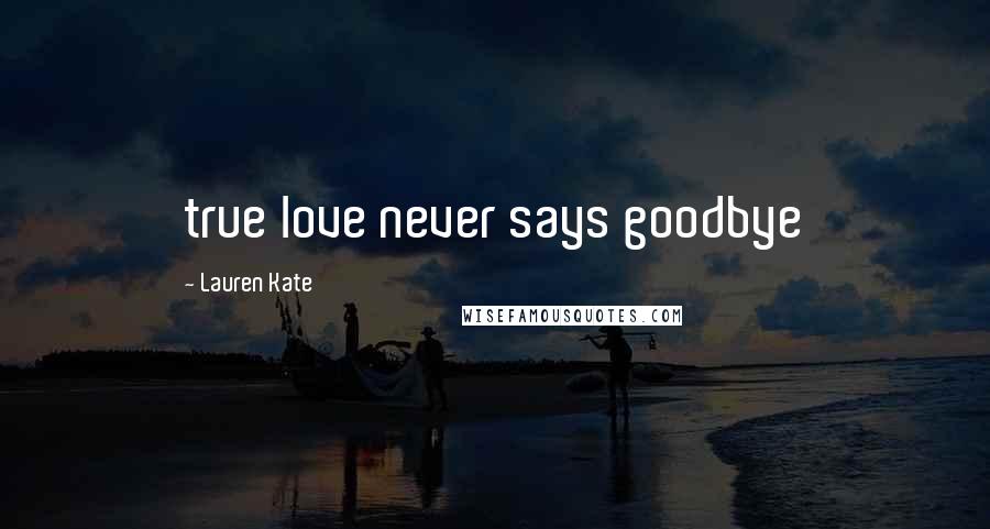 Lauren Kate Quotes: true love never says goodbye