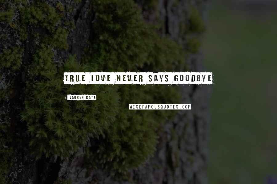 Lauren Kate Quotes: true love never says goodbye