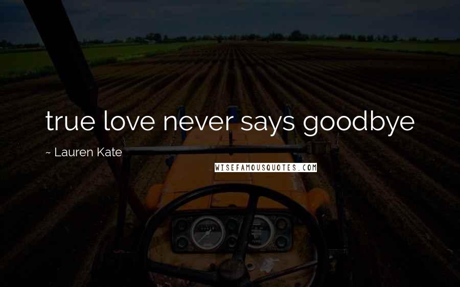 Lauren Kate Quotes: true love never says goodbye