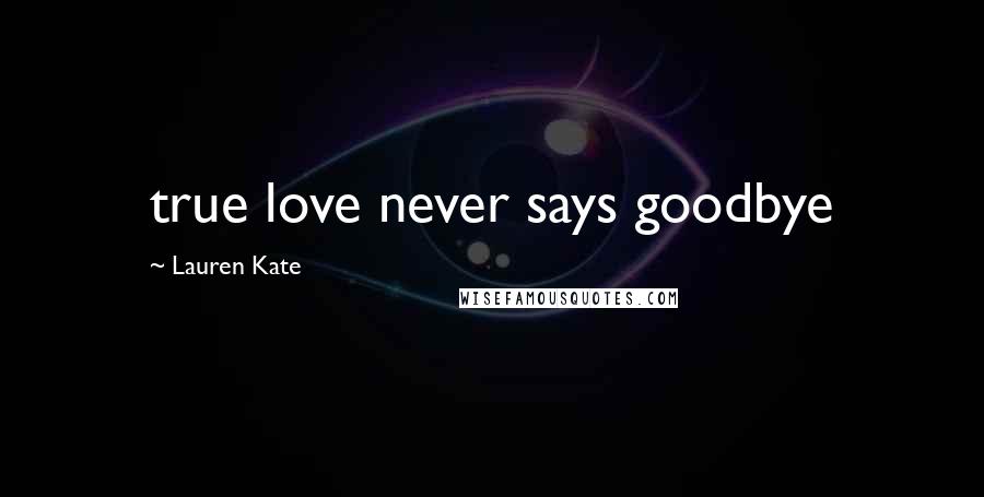 Lauren Kate Quotes: true love never says goodbye