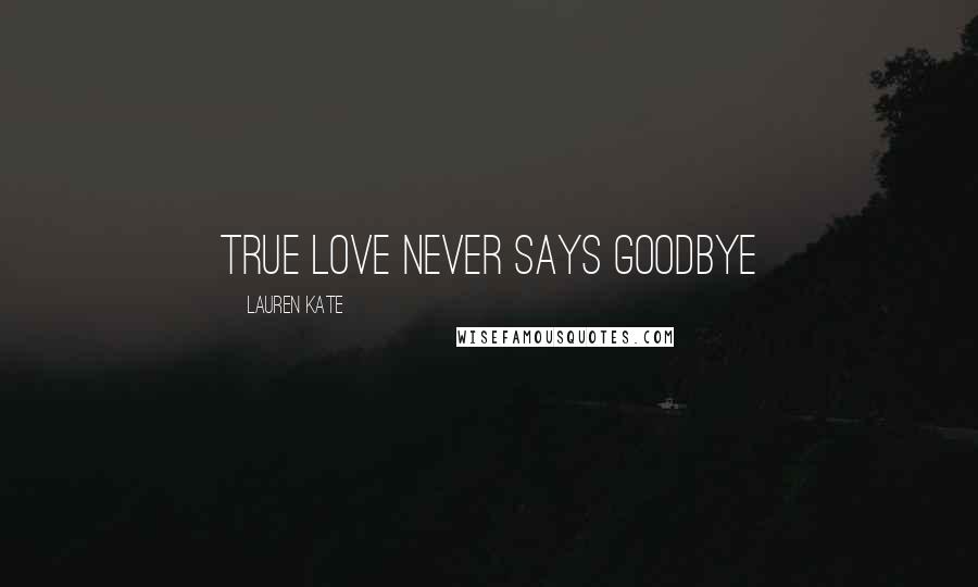 Lauren Kate Quotes: true love never says goodbye