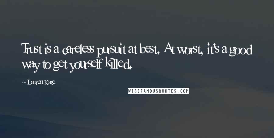 Lauren Kate Quotes: Trust is a careless pursuit at best. At worst, it's a good way to get yourself killed.