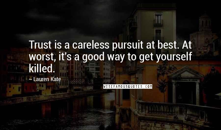 Lauren Kate Quotes: Trust is a careless pursuit at best. At worst, it's a good way to get yourself killed.