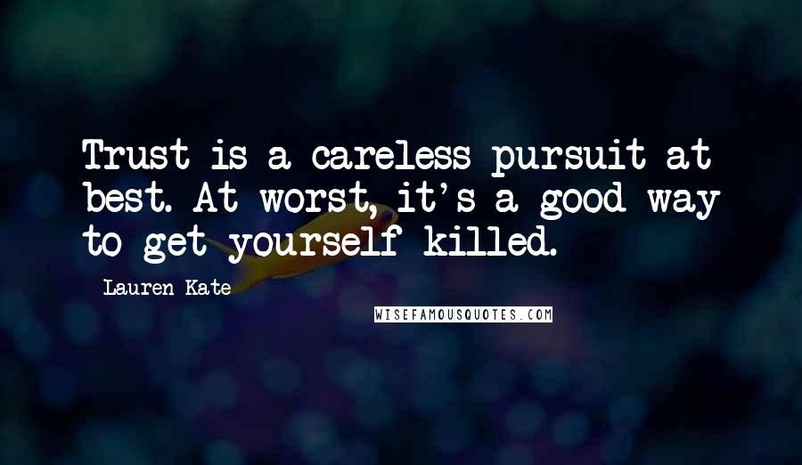 Lauren Kate Quotes: Trust is a careless pursuit at best. At worst, it's a good way to get yourself killed.