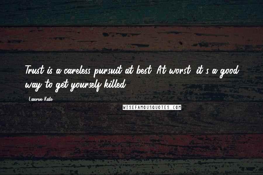 Lauren Kate Quotes: Trust is a careless pursuit at best. At worst, it's a good way to get yourself killed.