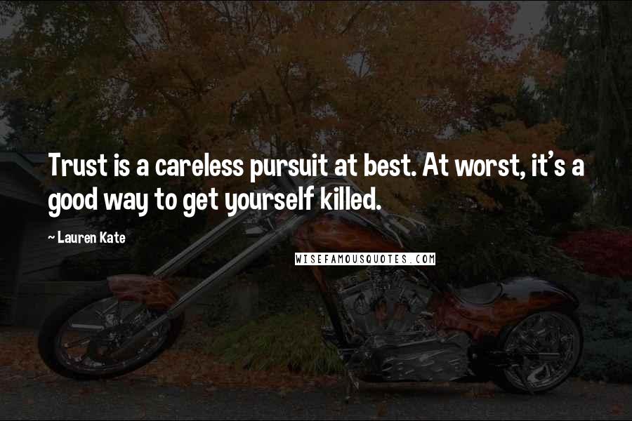 Lauren Kate Quotes: Trust is a careless pursuit at best. At worst, it's a good way to get yourself killed.