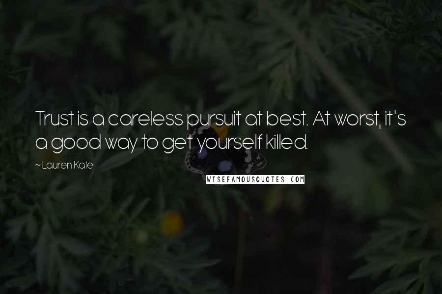 Lauren Kate Quotes: Trust is a careless pursuit at best. At worst, it's a good way to get yourself killed.