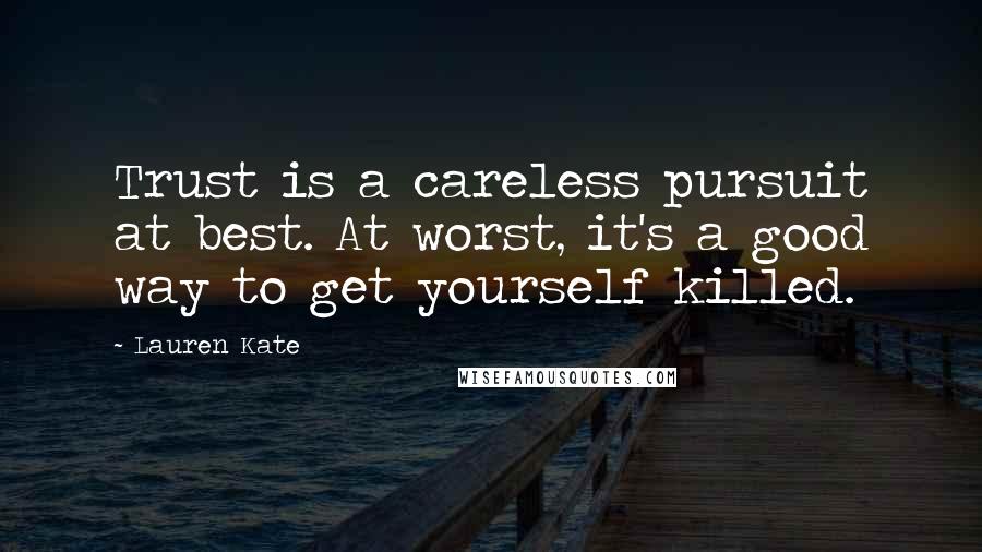 Lauren Kate Quotes: Trust is a careless pursuit at best. At worst, it's a good way to get yourself killed.