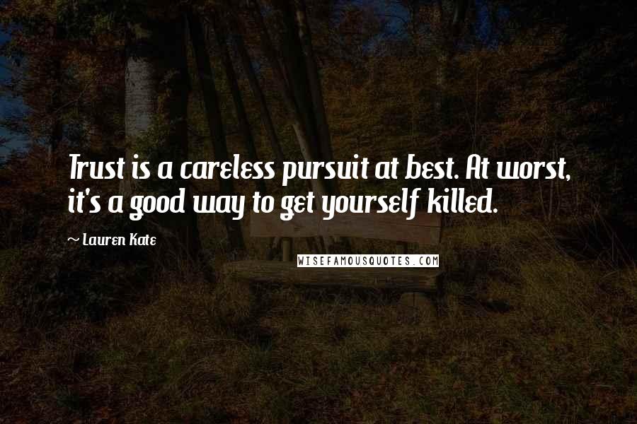 Lauren Kate Quotes: Trust is a careless pursuit at best. At worst, it's a good way to get yourself killed.