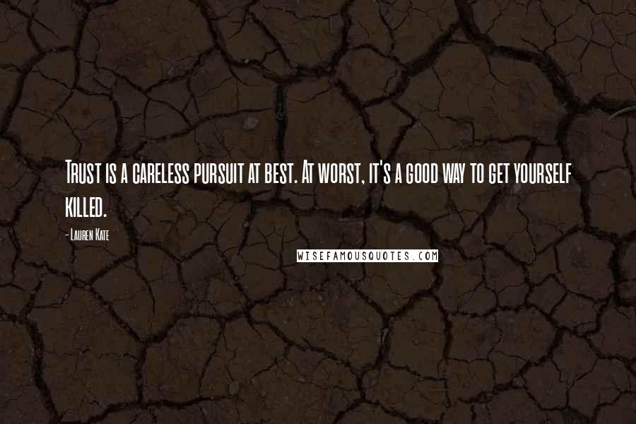 Lauren Kate Quotes: Trust is a careless pursuit at best. At worst, it's a good way to get yourself killed.