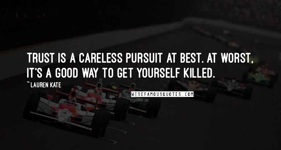 Lauren Kate Quotes: Trust is a careless pursuit at best. At worst, it's a good way to get yourself killed.