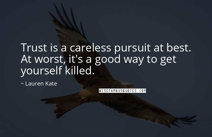 Lauren Kate Quotes: Trust is a careless pursuit at best. At worst, it's a good way to get yourself killed.