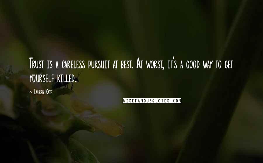 Lauren Kate Quotes: Trust is a careless pursuit at best. At worst, it's a good way to get yourself killed.