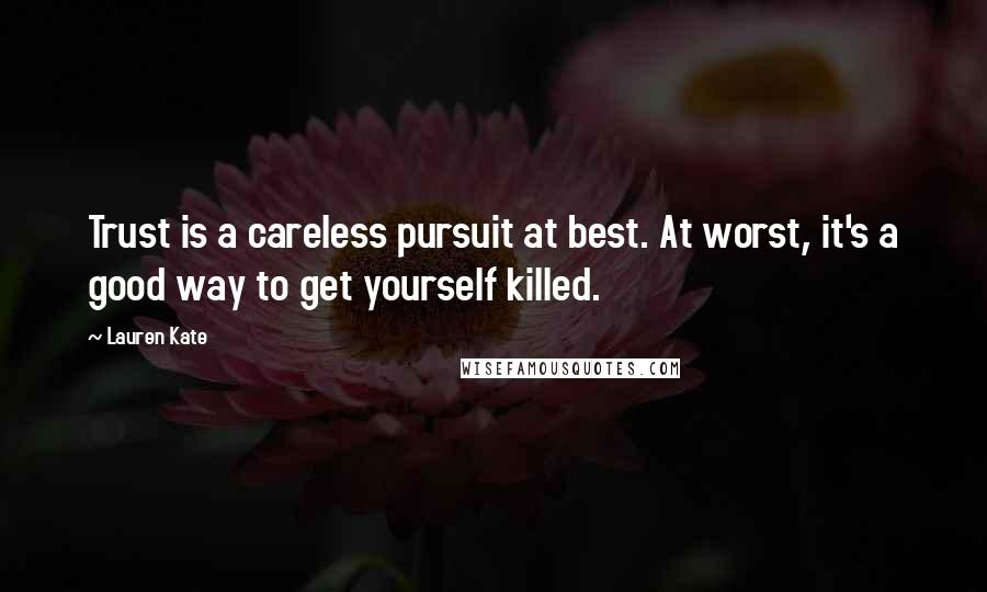 Lauren Kate Quotes: Trust is a careless pursuit at best. At worst, it's a good way to get yourself killed.