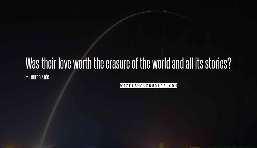 Lauren Kate Quotes: Was their love worth the erasure of the world and all its stories?