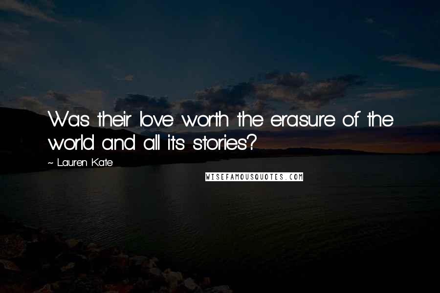 Lauren Kate Quotes: Was their love worth the erasure of the world and all its stories?