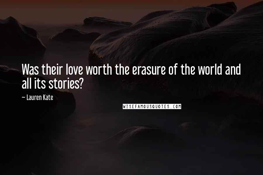 Lauren Kate Quotes: Was their love worth the erasure of the world and all its stories?